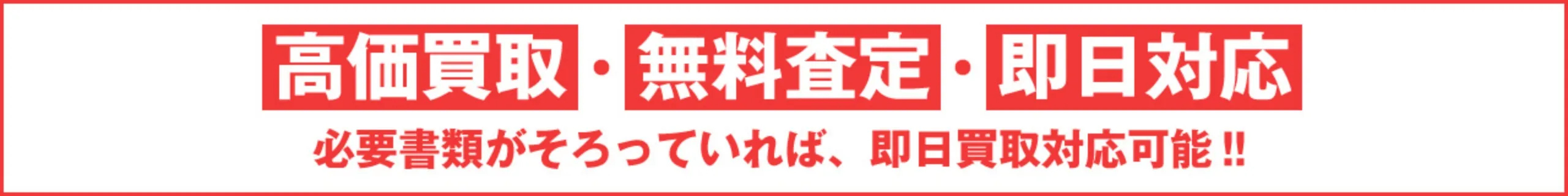 高価買取・無料査定・即日対応、必要書類がそろっていれば、即日買取対応!